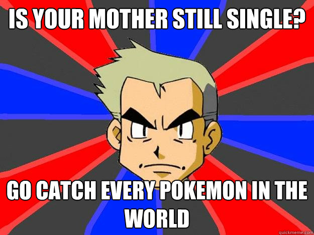 Is your mother still single? Go catch every pokemon in the world  Professor Oak