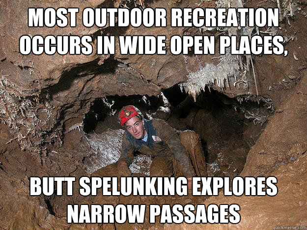 Most Outdoor Recreation occurs in wide open places, Butt spelunking explores narrow passages - Most Outdoor Recreation occurs in wide open places, Butt spelunking explores narrow passages  Butt Spelunking