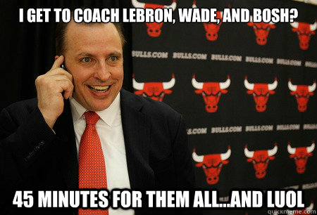 I GET TO COACH LEBRON, WADE, AND BOSH? 45 MINUTES FOR THEM ALL...and Luol  