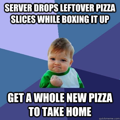 Server drops leftover pizza slices while boxing it up get a whole new pizza to take home  Success Kid