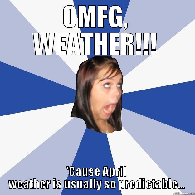 OMFG, WEATHER!!! 'CAUSE APRIL WEATHER IS USUALLY SO PREDICTABLE... Annoying Facebook Girl