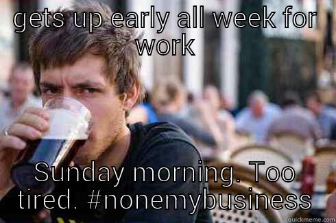 GETS UP EARLY ALL WEEK FOR WORK SUNDAY MORNING. TOO TIRED. #NONEMYBUSINESS Lazy College Senior