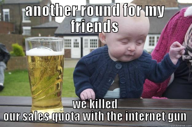 drunken sales kid - ANOTHER ROUND FOR MY FRIENDS WE KILLED OUR SALES QUOTA WITH THE INTERNET GUN drunk baby