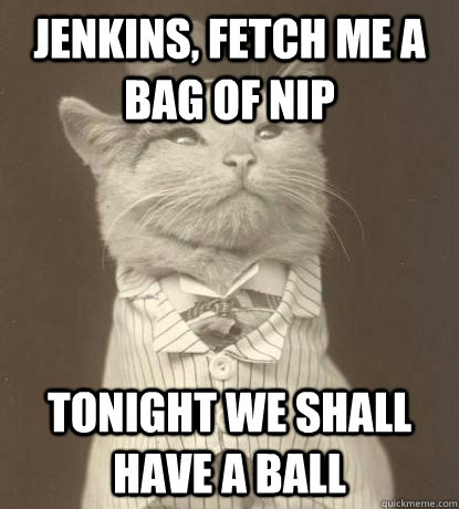 Jenkins, fetch me a bag of Nip Tonight we shall have a ball  Aristocat