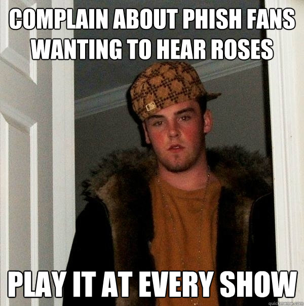 complain about phish fans wanting to hear roses play it at every show  Scumbag Steve