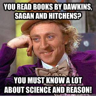 You read books by Dawkins, Sagan and Hitchens? You must know a lot about science and reason!  Condescending Wonka