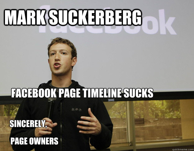 mark suckerberg facebook page timeline sucks sincerely, 
 page owners  mark zuckerberg