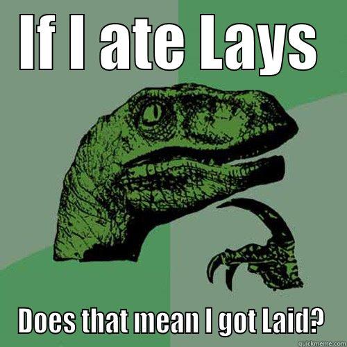 IF I ATE LAYS DOES THAT MEAN I GOT LAID? Philosoraptor