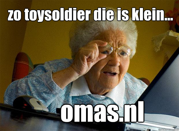 zo toysoldier die is klein... omas.nl  Grandma finds the Internet