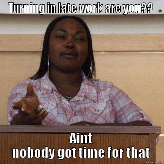 TURNING IN LATE WORK ARE YOU?? AINT NOBODY GOT TIME FOR THAT Misc