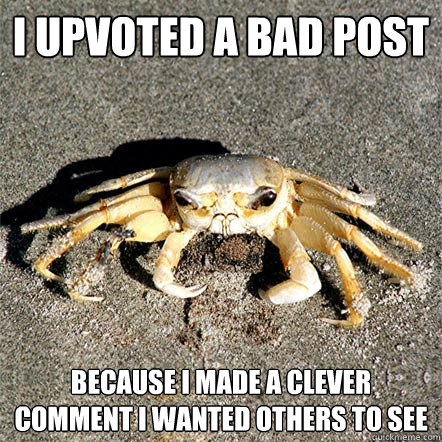 I upvoted a bad post because I made a clever comment I wanted others to see  Confession Crab