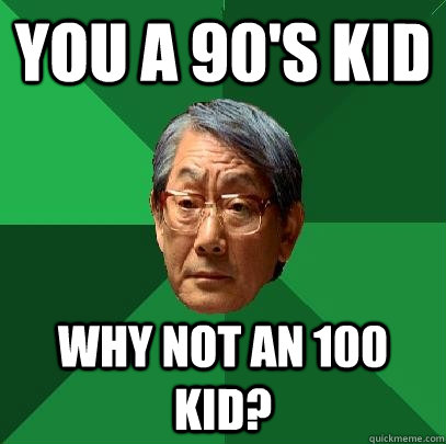 you a 90's kid why not an 100 kid?  High Expectations Asian Father