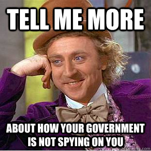 Tell me more About how your government is not spying on you  Condescending Wonka