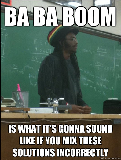 Ba Ba Boom Is what it's gonna sound like if you mix these solutions incorrectly  Rasta Science Teacher