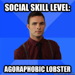 Social Skill Level: Agoraphobic Lobster  