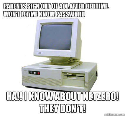 Parents sign out of AOL after bedtime. Won't let me know password HA!! I know about netzero! They Don't!  Your First Computer