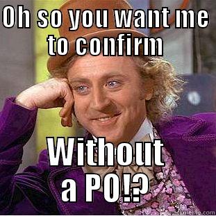 OH SO YOU WANT ME TO CONFIRM WITHOUT A PO!? Condescending Wonka