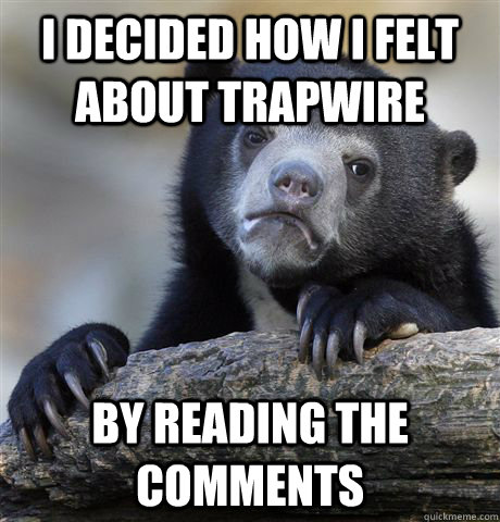 i decided how i felt about trapwire by reading the comments  Confession Bear