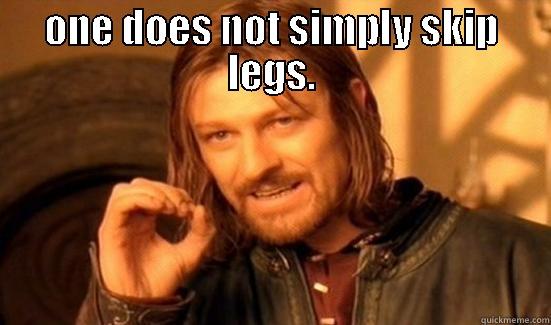 ONE DOES NOT SIMPLY SKIP LEGS.  Boromir