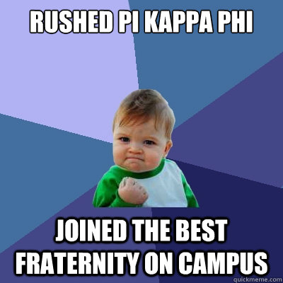 Rushed Pi Kappa Phi Joined the best fraternity on campus  Success Kid