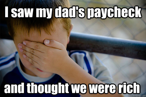 I saw my dad's paycheck and thought we were rich - I saw my dad's paycheck and thought we were rich  Confession kid