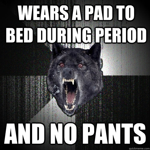 Wears a pad to bed during period and no pants  Insanity Wolf