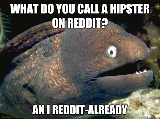 What do you call a hipster on reddit? An I reddit-already  Bad Joke Eel