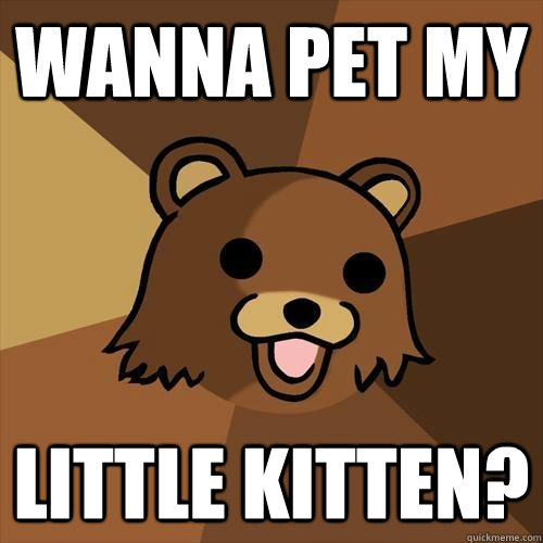 Wanna Pet My Little Kitten?  Pedobear