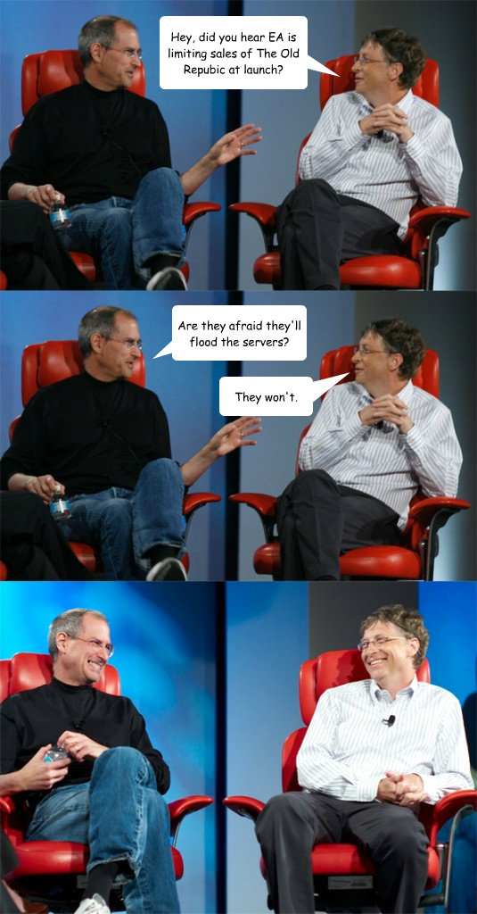 Hey, did you hear EA is limiting sales of The Old Repubic at launch? Are they afraid they'll flood the servers? They won't. - Hey, did you hear EA is limiting sales of The Old Repubic at launch? Are they afraid they'll flood the servers? They won't.  Steve Jobs vs Bill Gates