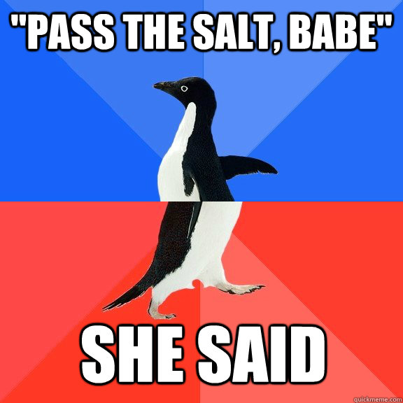 Pass The Salt Babe She Said Socially Awkward Awesome Penguin Quickmeme 