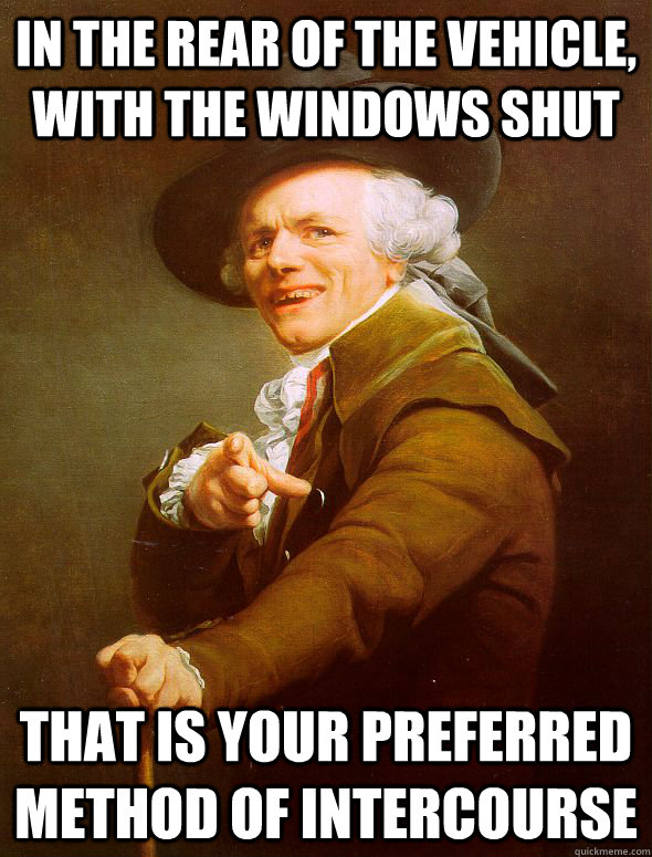 In the rear of the vehicle, with the windows shut that is your preferred method of intercourse - In the rear of the vehicle, with the windows shut that is your preferred method of intercourse  Joseph Ducreux