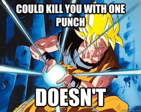 Could kill you with one punch doesn't  