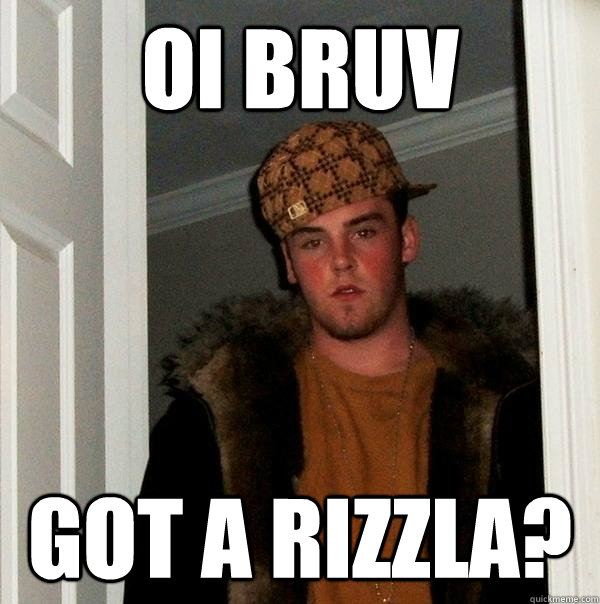 Oi Bruv Got a rizzla? - Oi Bruv Got a rizzla?  Scumbag Steve