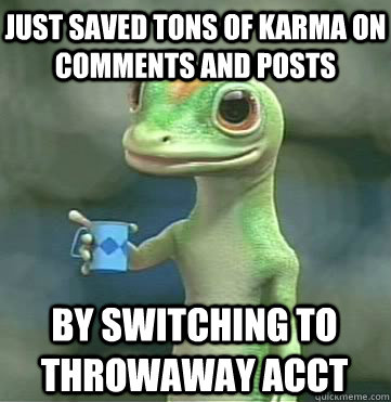 Just saved tons of karma on comments and posts  By switching to throwaway acct  Geico