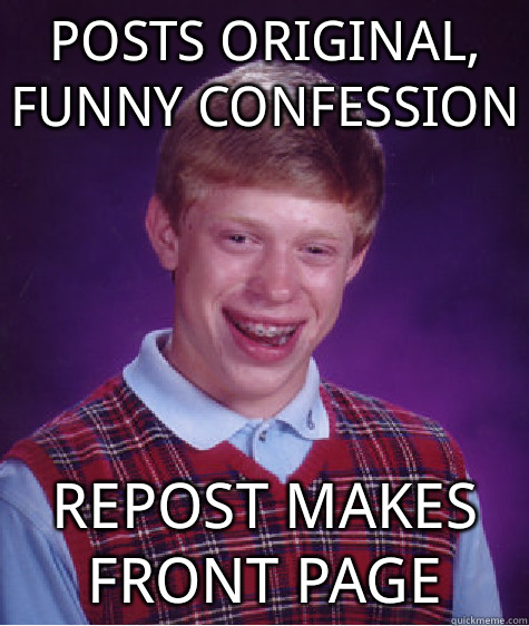 Posts original, funny confession Repost makes front page   Bad Luck Brian