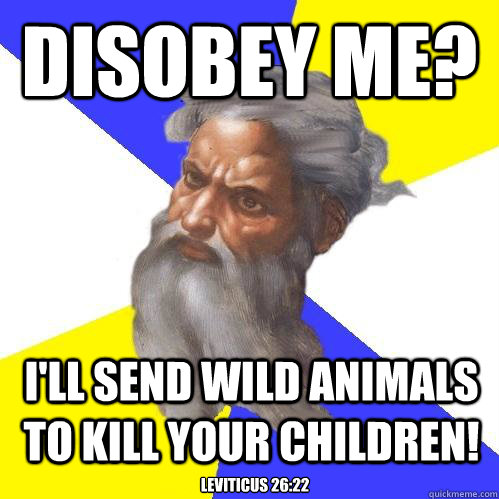 disobey me? I'll send wild animals to kill your children! Leviticus 26:22  Advice God