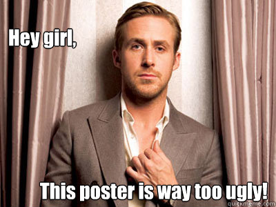 Hey girl, This poster is way too ugly!  - Hey girl, This poster is way too ugly!   Ryan Gosling Birthday