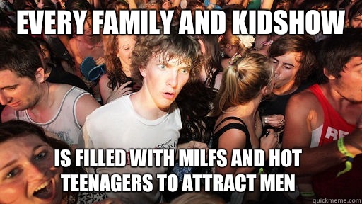 Every family and kidshow Is filled with milfs and hot teenagers to attract men  Sudden Clarity Clarence