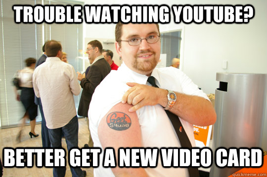 Trouble watching youtube? Better get a new video card  GeekSquad Gus