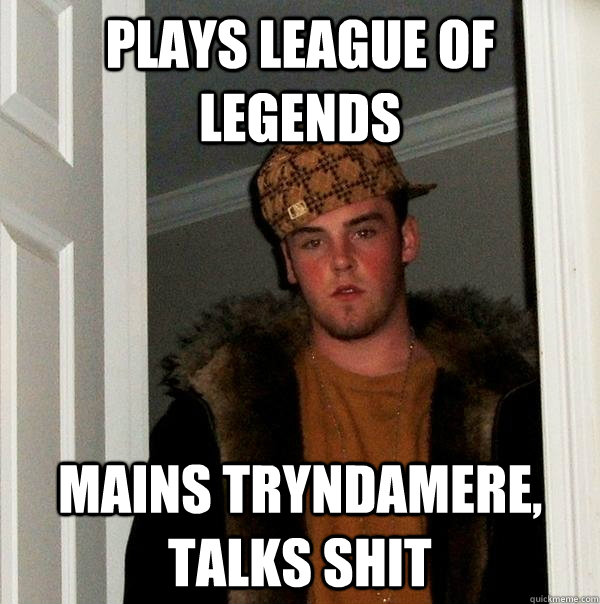 Plays League of Legends Mains Tryndamere, Talks Shit - Plays League of Legends Mains Tryndamere, Talks Shit  Scumbag Steve