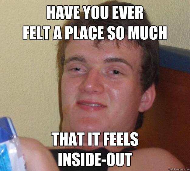 HAVE you ever
felt a place so much that it feels
inside-out  10 Guy