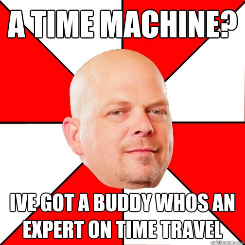 A time Machine? Ive got a buddy whos an expert on time travel  Pawn Star