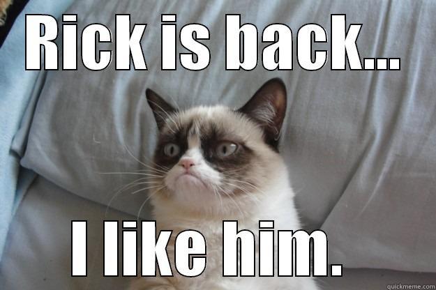 Shit Got Real - RICK IS BACK... I LIKE HIM.  Grumpy Cat