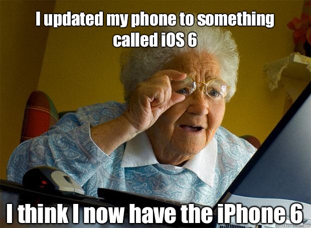 I updated my phone to something called iOS 6 I think I now have the iPhone 6    Grandma finds the Internet