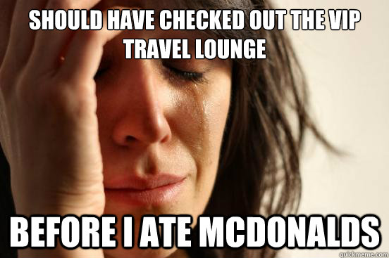 Should have checked out the vip travel lounge before i ate mcdonalds  First World Problems