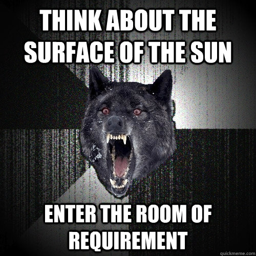 Think about the surface of the sun Enter the room of requirement  Insanity Wolf