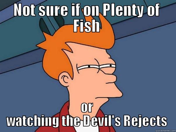 NOT SURE IF ON PLENTY OF FISH OR WATCHING THE DEVIL'S REJECTS Futurama Fry