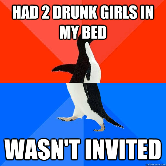 Had 2 drunk girls in my bed wasn't invited  Socially Awesome Awkward Penguin