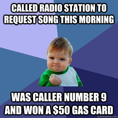 called radio station to request song this morning was caller number 9 and won a $50 gas card  Success Kid