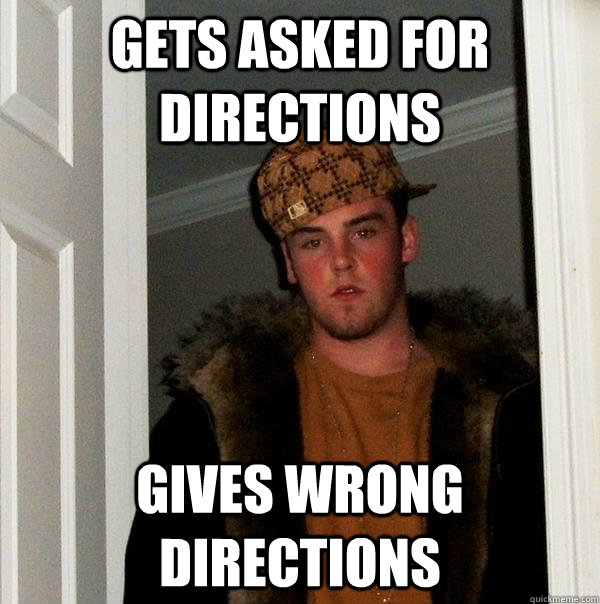 gets asked for directions gives wrong directions  Scumbag Steve